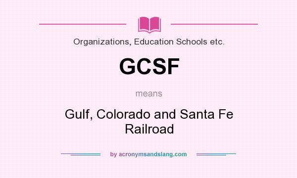 What does GCSF mean? It stands for Gulf, Colorado and Santa Fe Railroad