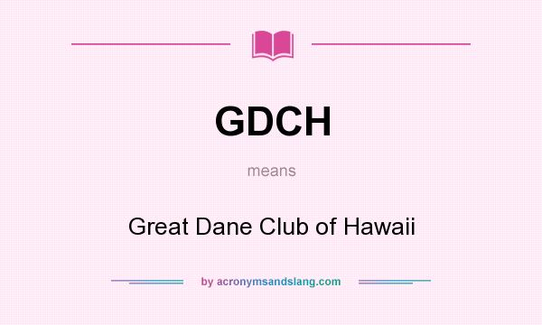 What does GDCH mean? It stands for Great Dane Club of Hawaii