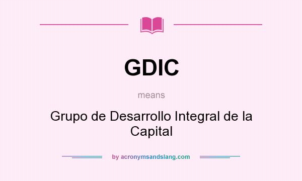 What does GDIC mean? It stands for Grupo de Desarrollo Integral de la Capital