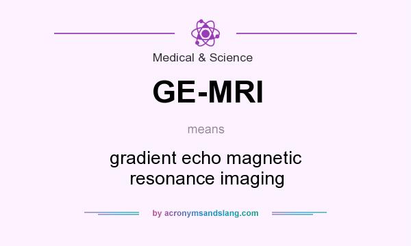 What does GE-MRI mean? It stands for gradient echo magnetic resonance imaging