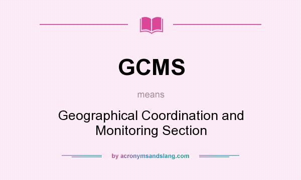 What does GCMS mean? It stands for Geographical Coordination and Monitoring Section