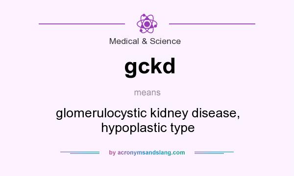 What does gckd mean? It stands for glomerulocystic kidney disease, hypoplastic type