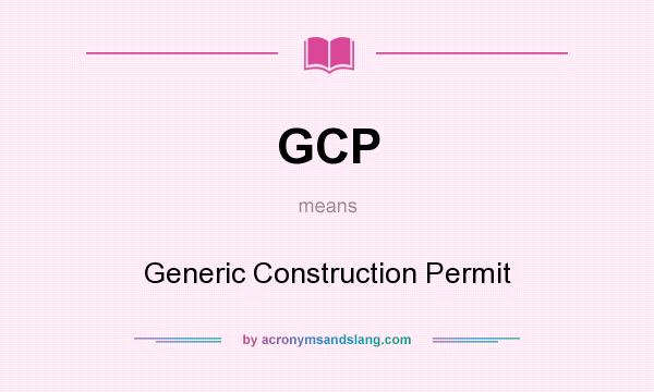 What does GCP mean? It stands for Generic Construction Permit