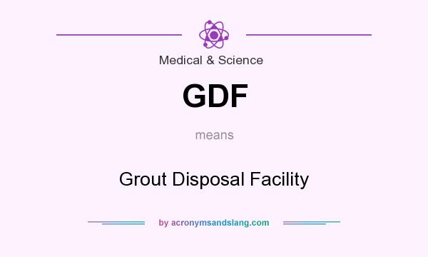 What does GDF mean? It stands for Grout Disposal Facility