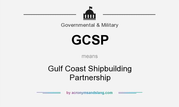 What does GCSP mean? It stands for Gulf Coast Shipbuilding Partnership