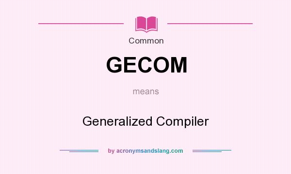 What does GECOM mean? It stands for Generalized Compiler