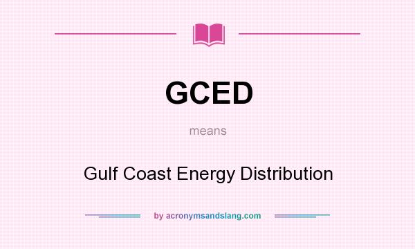 What does GCED mean? It stands for Gulf Coast Energy Distribution