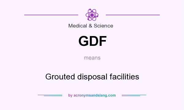 What does GDF mean? It stands for Grouted disposal facilities