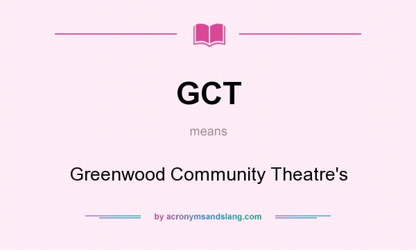 What does GCT mean? It stands for Greenwood Community Theatre`s