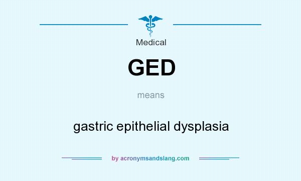 What does GED mean? It stands for gastric epithelial dysplasia