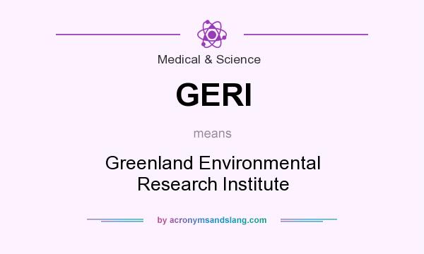 What does GERI mean? It stands for Greenland Environmental Research Institute
