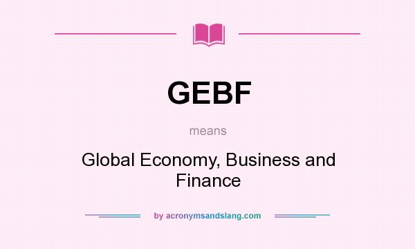 What does GEBF mean? It stands for Global Economy, Business and Finance