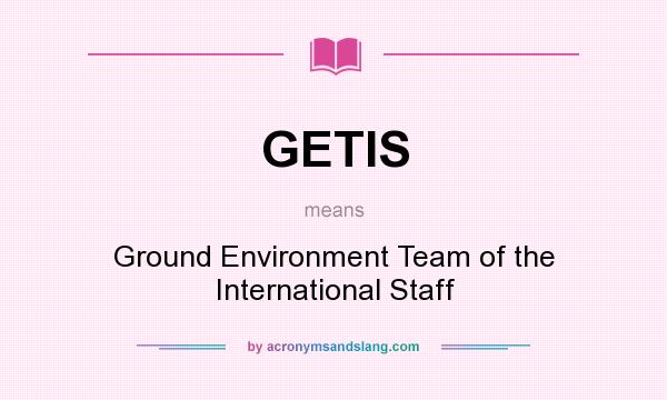 What does GETIS mean? It stands for Ground Environment Team of the International Staff