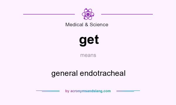 What does get mean? It stands for general endotracheal