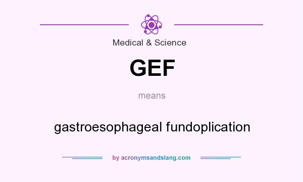 What does GEF mean? It stands for gastroesophageal fundoplication
