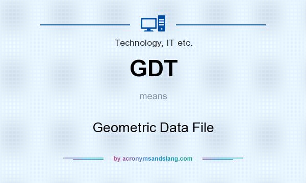 What does GDT mean? It stands for Geometric Data File