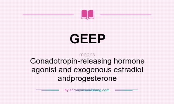 What does GEEP mean? It stands for Gonadotropin-releasing hormone agonist and exogenous estradiol andprogesterone