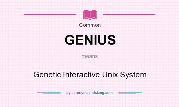 What does GENIUS mean? It stands for Genetic Interactive Unix System
