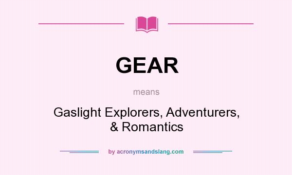 What does GEAR mean? It stands for Gaslight Explorers, Adventurers, & Romantics