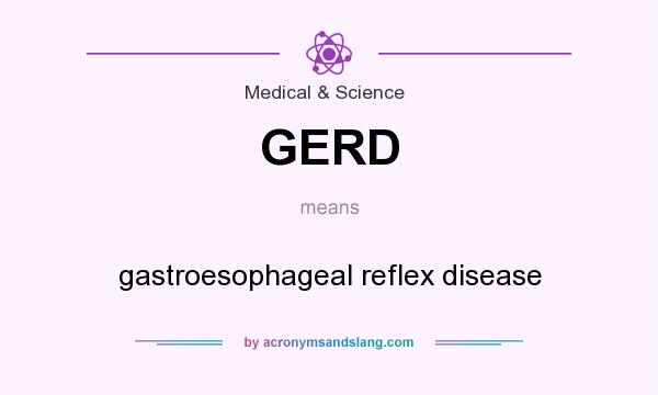 What does GERD mean? It stands for gastroesophageal reflex disease