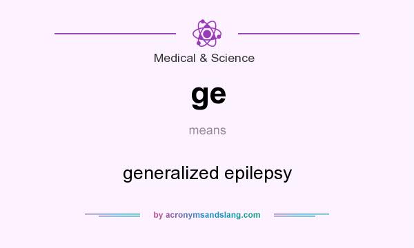 What does ge mean? It stands for generalized epilepsy