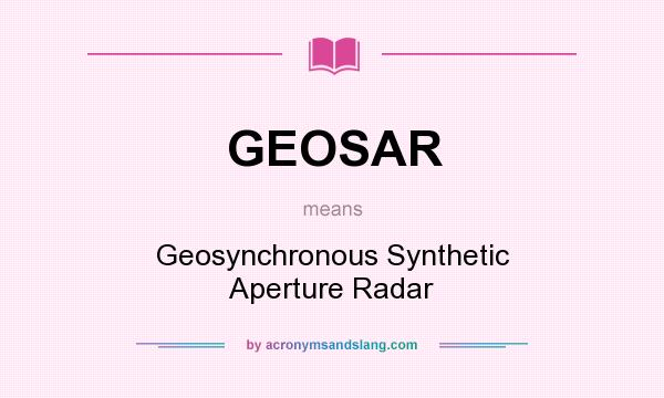 What does GEOSAR mean? It stands for Geosynchronous Synthetic Aperture Radar