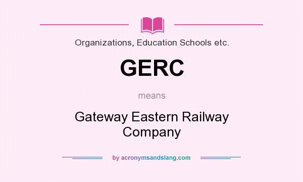 What does GERC mean? It stands for Gateway Eastern Railway Company