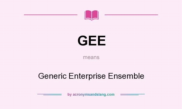 What does GEE mean? It stands for Generic Enterprise Ensemble