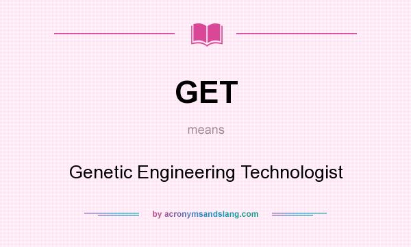 What does GET mean? It stands for Genetic Engineering Technologist