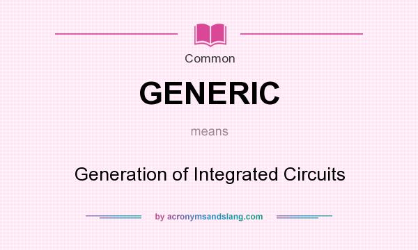 What does GENERIC mean? It stands for Generation of Integrated Circuits