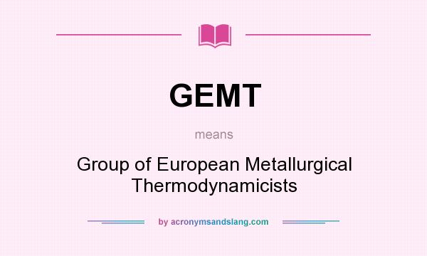 What does GEMT mean? It stands for Group of European Metallurgical Thermodynamicists