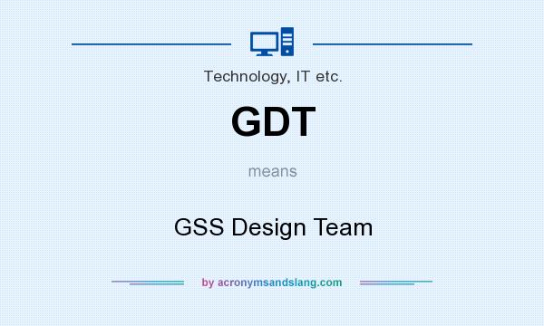 What does GDT mean? It stands for GSS Design Team