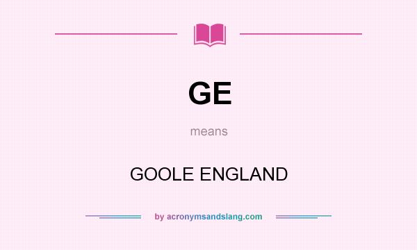 What does GE mean? It stands for GOOLE ENGLAND