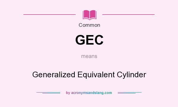 What does GEC mean? It stands for Generalized Equivalent Cylinder