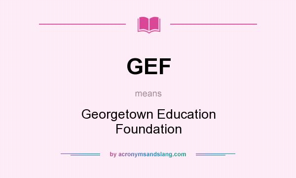 What does GEF mean? It stands for Georgetown Education Foundation