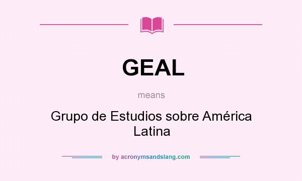 What does GEAL mean? It stands for Grupo de Estudios sobre América Latina