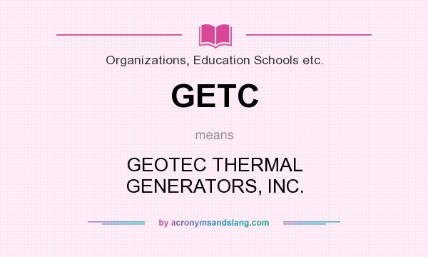 What does GETC mean? It stands for GEOTEC THERMAL GENERATORS, INC.