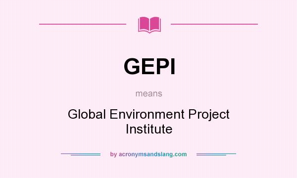 What does GEPI mean? It stands for Global Environment Project Institute