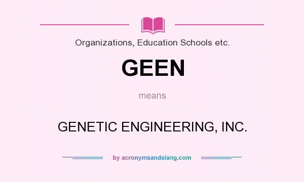 What does GEEN mean? It stands for GENETIC ENGINEERING, INC.