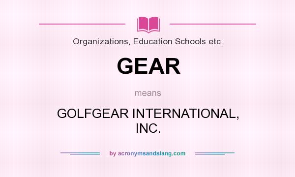 What does GEAR mean? It stands for GOLFGEAR INTERNATIONAL, INC.