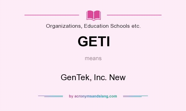 What does GETI mean? It stands for GenTek, Inc. New