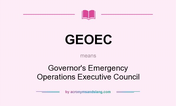 What does GEOEC mean? It stands for Governor`s Emergency Operations Executive Council