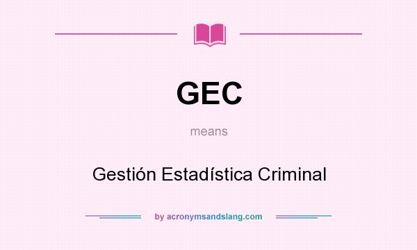 What does GEC mean? It stands for Gestión Estadística Criminal