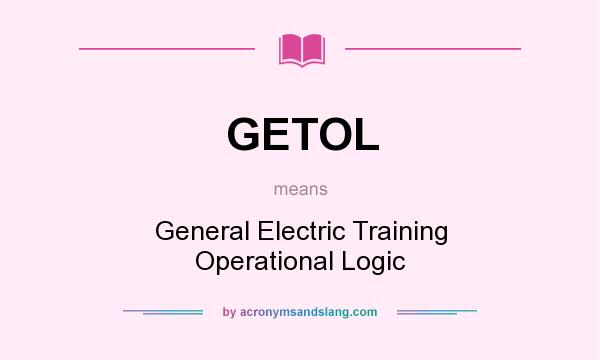 What does GETOL mean? It stands for General Electric Training Operational Logic