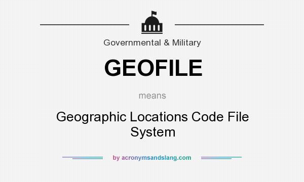 What does GEOFILE mean? It stands for Geographic Locations Code File System