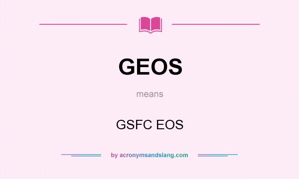 What does GEOS mean? It stands for GSFC EOS