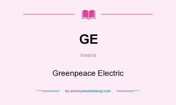 What does GE mean? It stands for Greenpeace Electric