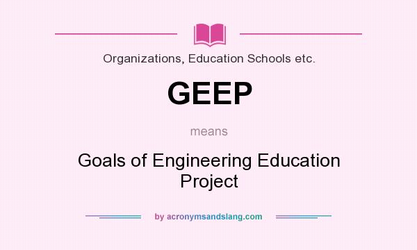 What does GEEP mean? It stands for Goals of Engineering Education Project