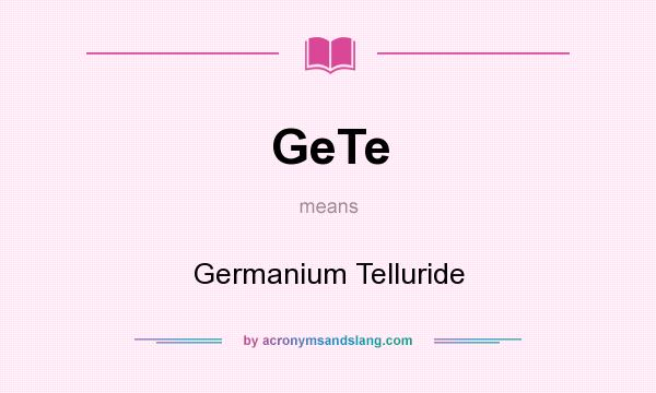 What does GeTe mean? It stands for Germanium Telluride