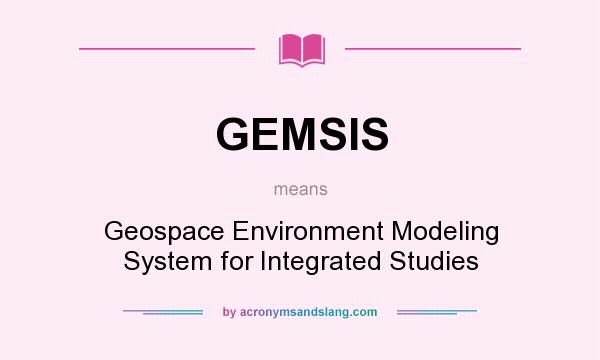 What does GEMSIS mean? It stands for Geospace Environment Modeling System for Integrated Studies